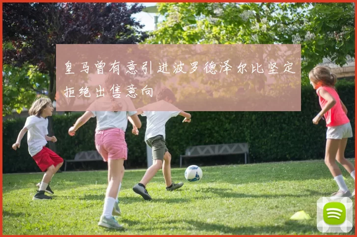 皇马曾有意引进波罗德泽尔比坚定拒绝出售意向